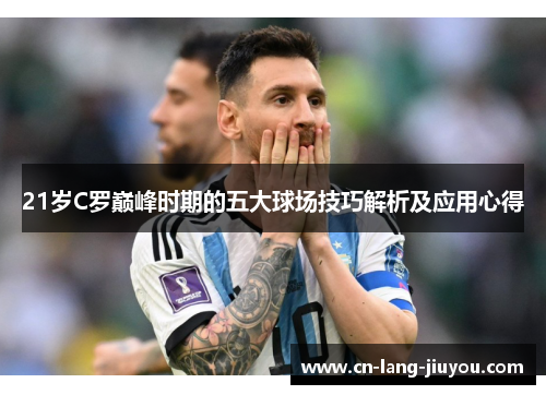 21岁C罗巅峰时期的五大球场技巧解析及应用心得