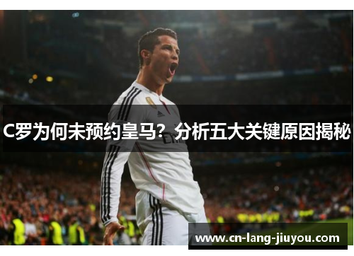 C罗为何未预约皇马？分析五大关键原因揭秘
