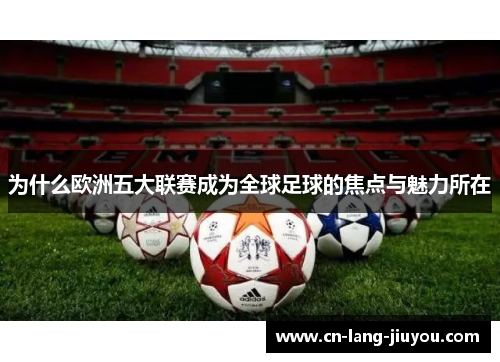 为什么欧洲五大联赛成为全球足球的焦点与魅力所在