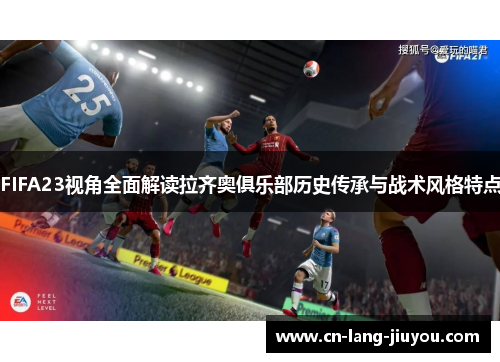 FIFA23视角全面解读拉齐奥俱乐部历史传承与战术风格特点