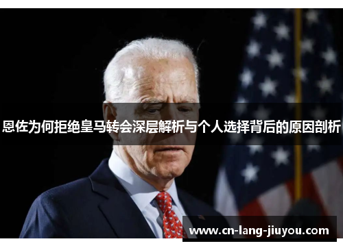 恩佐为何拒绝皇马转会深层解析与个人选择背后的原因剖析