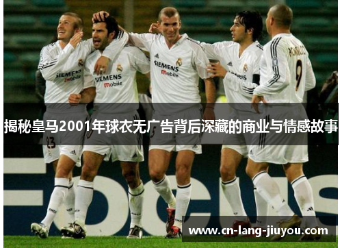 揭秘皇马2001年球衣无广告背后深藏的商业与情感故事