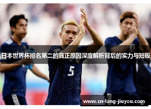 日本世界杯排名第二的真正原因深度解析背后的实力与短板