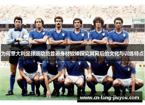 为何意大利足球运动员普遍身材较矮探究其背后的文化与训练特点