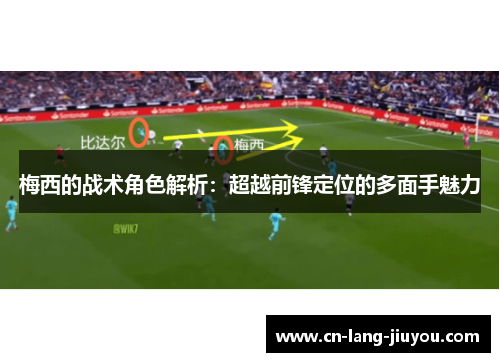 梅西的战术角色解析：超越前锋定位的多面手魅力