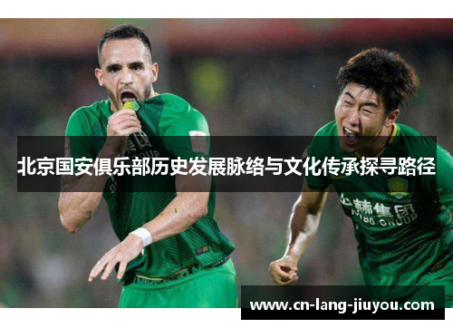 北京国安俱乐部历史发展脉络与文化传承探寻路径