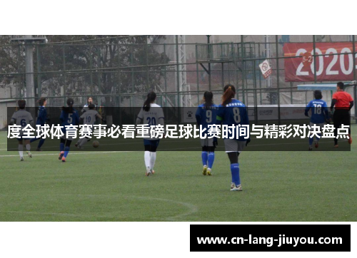 度全球体育赛事必看重磅足球比赛时间与精彩对决盘点
