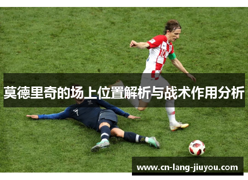 莫德里奇的场上位置解析与战术作用分析