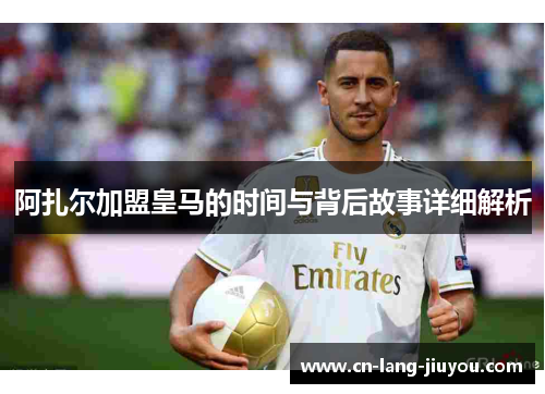 阿扎尔加盟皇马的时间与背后故事详细解析