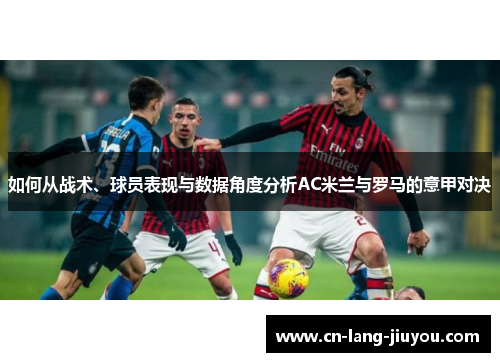 如何从战术、球员表现与数据角度分析AC米兰与罗马的意甲对决