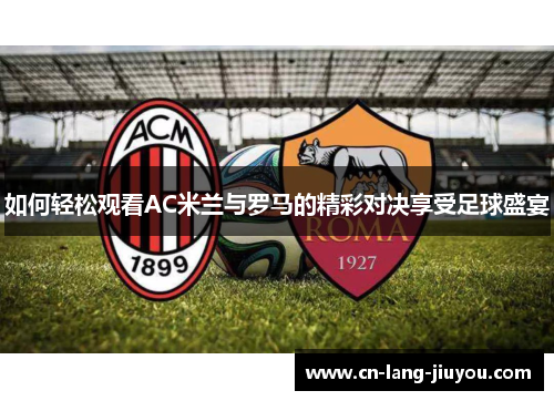如何轻松观看AC米兰与罗马的精彩对决享受足球盛宴