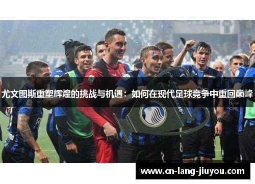 尤文图斯重塑辉煌的挑战与机遇：如何在现代足球竞争中重回巅峰