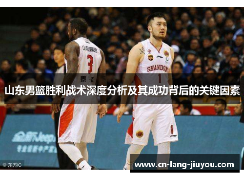 山东男篮胜利战术深度分析及其成功背后的关键因素