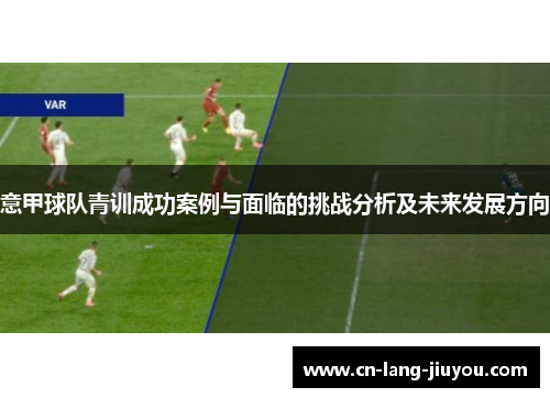 意甲球队青训成功案例与面临的挑战分析及未来发展方向