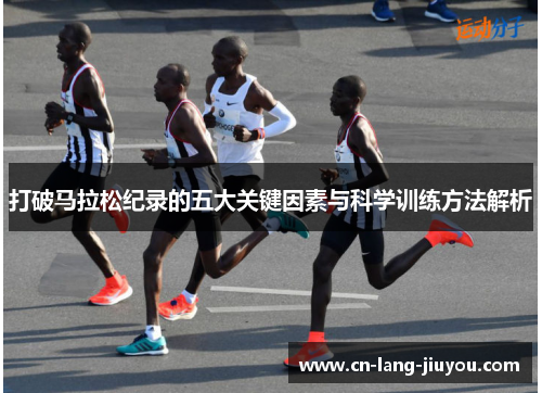 打破马拉松纪录的五大关键因素与科学训练方法解析
