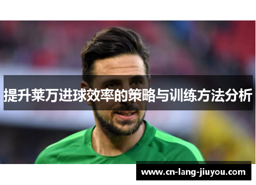 提升莱万进球效率的策略与训练方法分析