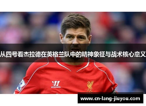 从四号看杰拉德在英格兰队中的精神象征与战术核心意义