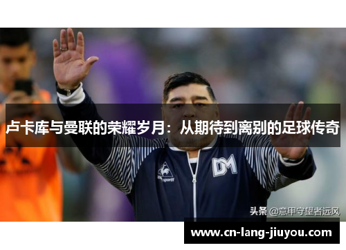 卢卡库与曼联的荣耀岁月：从期待到离别的足球传奇