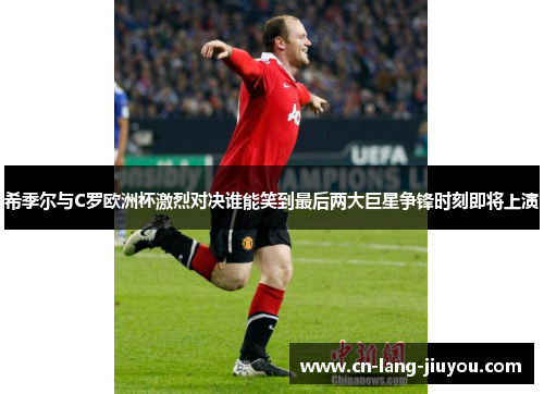 希季尔与C罗欧洲杯激烈对决谁能笑到最后两大巨星争锋时刻即将上演 希季尔与C罗欧洲杯激烈对决谁能笑到最后两大巨星争锋时刻即将上演