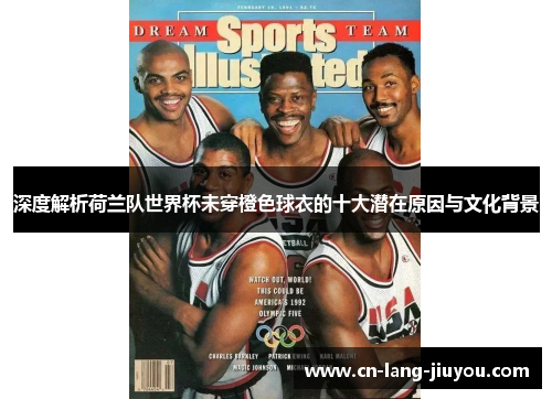 深度解析荷兰队世界杯未穿橙色球衣的十大潜在原因与文化背景