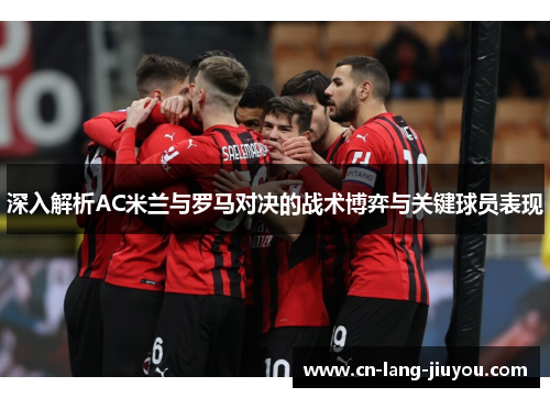 深入解析AC米兰与罗马对决的战术博弈与关键球员表现 深入解析AC米兰与罗马对决的战术博弈与关键球员表现