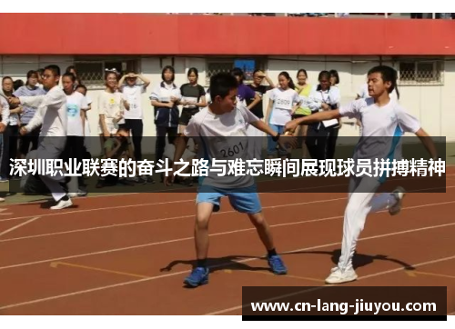深圳职业联赛的奋斗之路与难忘瞬间展现球员拼搏精神 深圳职业联赛的奋斗之路与难忘瞬间展现球员拼搏精神