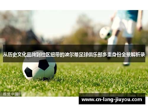 从历史文化品牌到社区纽带的波尔蒂足球俱乐部多重身份全景解析录 从历史文化品牌到社区纽带的波尔蒂足球俱乐部多重身份全景解析录