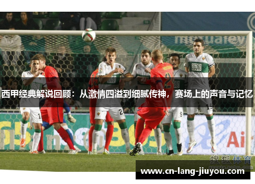 西甲经典解说回顾：从激情四溢到细腻传神，赛场上的声音与记忆