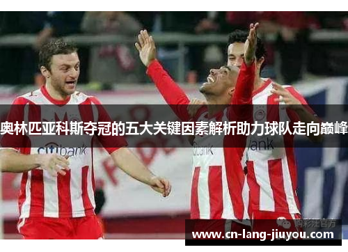 奥林匹亚科斯夺冠的五大关键因素解析助力球队走向巅峰