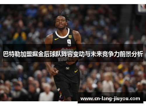 巴特勒加盟掘金后球队阵容变动与未来竞争力前景分析 巴特勒加盟掘金后球队阵容变动与未来竞争力前景分析