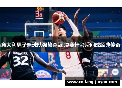 意大利男子篮球队强势夺冠 决赛精彩瞬间成经典传奇 意大利男子篮球队强势夺冠 决赛精彩瞬间成经典传奇