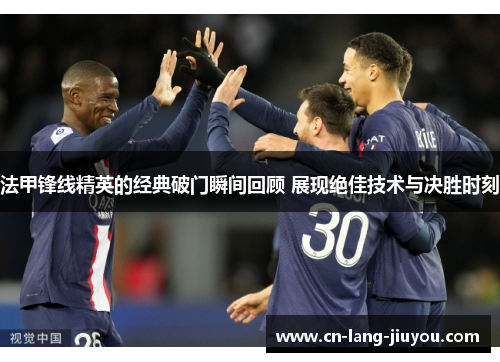 法甲锋线精英的经典破门瞬间回顾 展现绝佳技术与决胜时刻