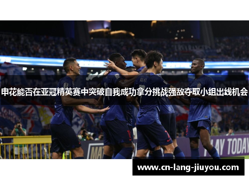 申花能否在亚冠精英赛中突破自我成功拿分挑战强敌夺取小组出线机会