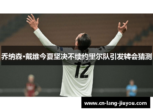 乔纳森·戴维今夏坚决不续约里尔队引发转会猜测