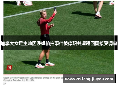 加拿大女足主帅因涉嫌偷拍事件被停职并遣返回国接受调查