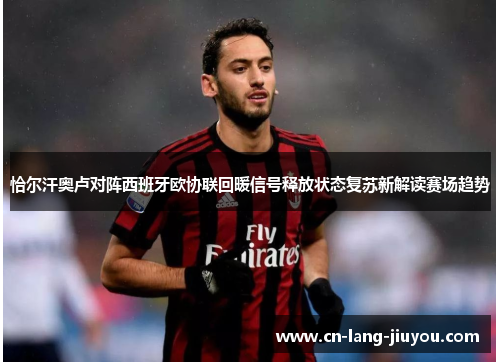 恰尔汗奥卢对阵西班牙欧协联回暖信号释放状态复苏新解读赛场趋势