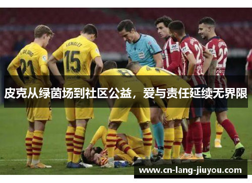 皮克从绿茵场到社区公益，爱与责任延续无界限