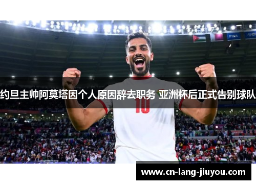 约旦主帅阿莫塔因个人原因辞去职务 亚洲杯后正式告别球队