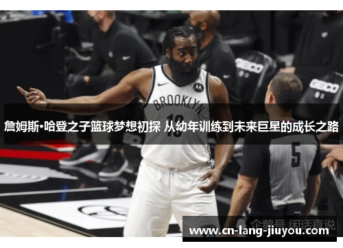詹姆斯·哈登之子篮球梦想初探 从幼年训练到未来巨星的成长之路