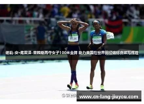 谢莉-安·弗雷泽-普赖斯再夺女子100米金牌 助力美国在世界田径锦标赛续写辉煌