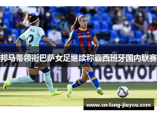 邦马蒂领衔巴萨女足继续称霸西班牙国内联赛