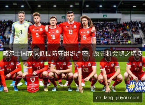 威尔士国家队低位防守组织严密，反击机会随之增多
