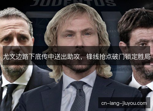 尤文边路下底传中送出助攻，锋线抢点破门锁定胜局