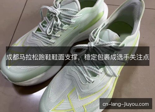 成都马拉松跑鞋鞋面支撑，稳定包裹成选手关注点