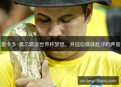 里卡多·奥尔塔谈世界杯梦想，并回应媒体批评的声音