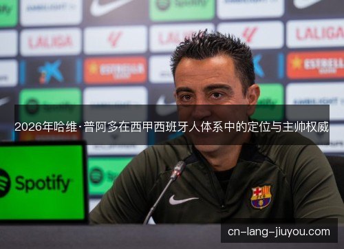 2026年哈维·普阿多在西甲西班牙人体系中的定位与主帅权威