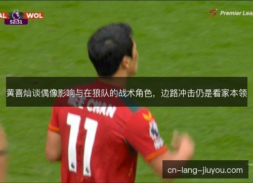 黄喜灿谈偶像影响与在狼队的战术角色，边路冲击仍是看家本领