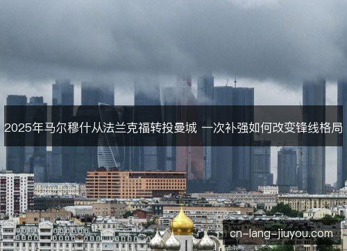 2025年马尔穆什从法兰克福转投曼城 一次补强如何改变锋线格局